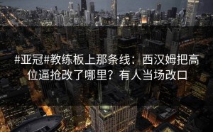 #亚冠#教练板上那条线：西汉姆把高位逼抢改了哪里？有人当场改口