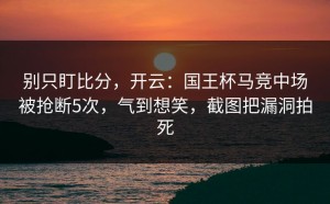 别只盯比分，开云：国王杯马竞中场被抢断5次，气到想笑，截图把漏洞拍死