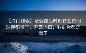 【冷门线索】哈登最后时刻转会传闻，球迷都懂了，开云入口：数据党都沉默了