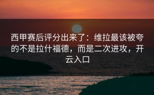 西甲赛后评分出来了：维拉最该被夸的不是拉什福德，而是二次进攻，开云入口