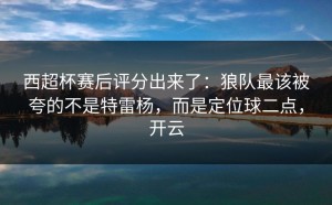 西超杯赛后评分出来了：狼队最该被夸的不是特雷杨，而是定位球二点，开云
