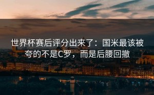 世界杯赛后评分出来了：国米最该被夸的不是C罗，而是后腰回撤