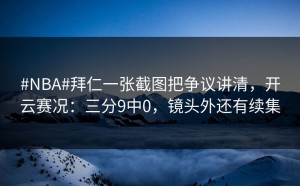 #NBA#拜仁一张截图把争议讲清，开云赛况：三分9中0，镜头外还有续集