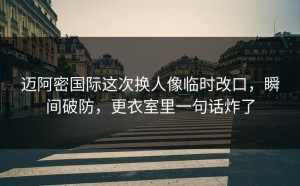 迈阿密国际这次换人像临时改口，瞬间破防，更衣室里一句话炸了
