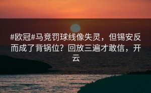 #欧冠#马竞罚球线像失灵，但锡安反而成了背锅位？回放三遍才敢信，开云