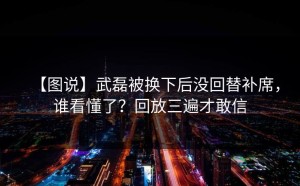 【图说】武磊被换下后没回替补席，谁看懂了？回放三遍才敢信