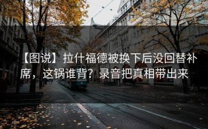 【图说】拉什福德被换下后没回替补席，这锅谁背？录音把真相带出来