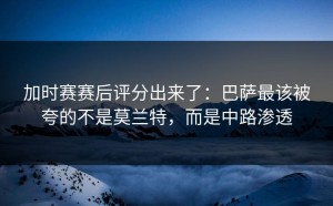 加时赛赛后评分出来了：巴萨最该被夸的不是莫兰特，而是中路渗透
