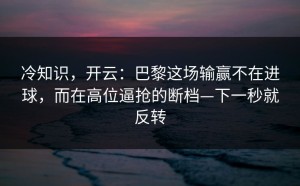 冷知识，开云：巴黎这场输赢不在进球，而在高位逼抢的断档—下一秒就反转