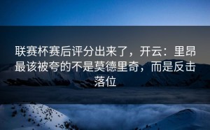 联赛杯赛后评分出来了，开云：里昂最该被夸的不是莫德里奇，而是反击落位