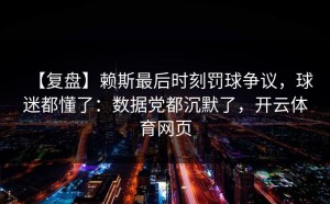 【复盘】赖斯最后时刻罚球争议，球迷都懂了：数据党都沉默了，开云体育网页