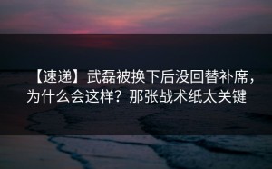 【速递】武磊被换下后没回替补席，为什么会这样？那张战术纸太关键