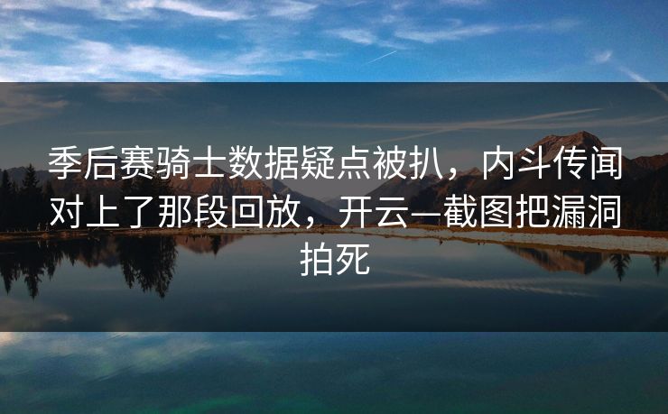 季后赛骑士数据疑点被扒，内斗传闻对上了那段回放，开云—截图把漏洞拍死
