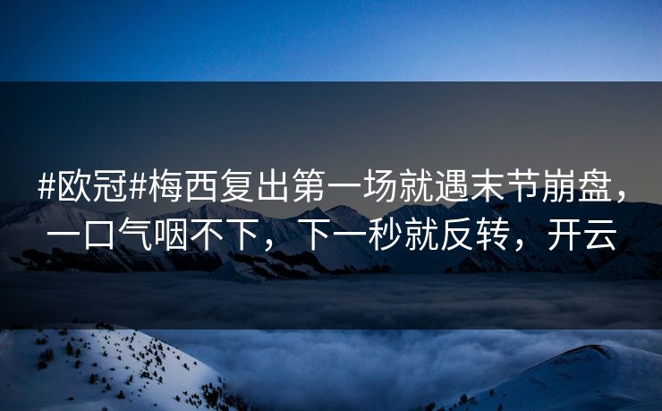 #欧冠#梅西复出第一场就遇末节崩盘,一口气咽不下,下一秒就反转,开云 #欧冠#梅西复出第一场就遇末节崩盘,一口气咽不下,下一秒就反转,开云