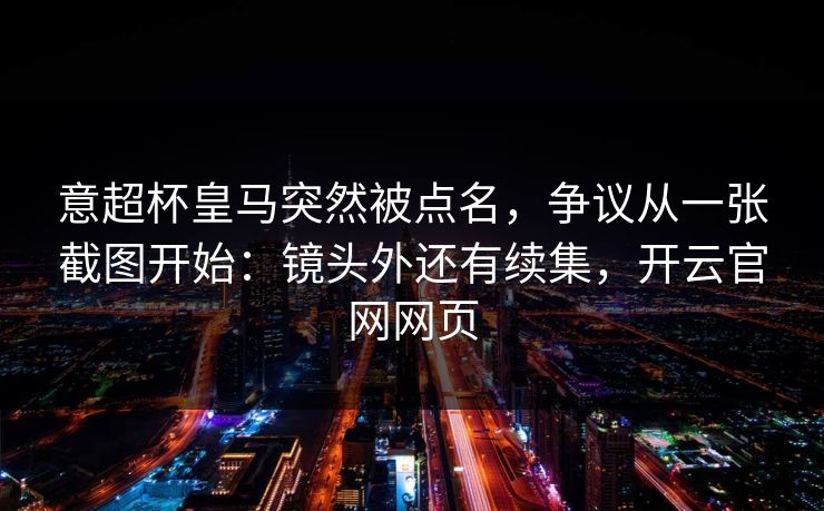 意超杯皇马突然被点名，争议从一张截图开始：镜头外还有续集，开云官网网页