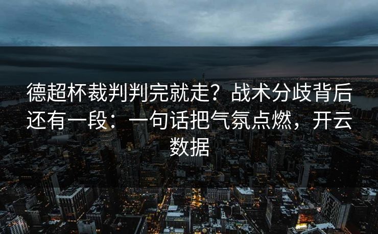 德超杯裁判判完就走？战术分歧背后还有一段：一句话把气氛点燃，开云数据