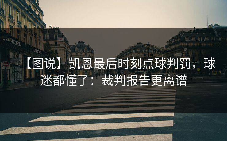 【图说】凯恩最后时刻点球判罚，球迷都懂了：裁判报告更离谱