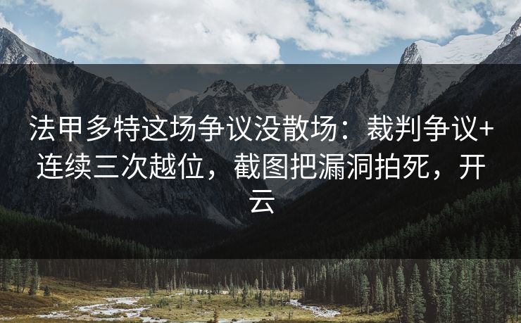 法甲多特这场争议没散场：裁判争议+连续三次越位，截图把漏洞拍死，开云