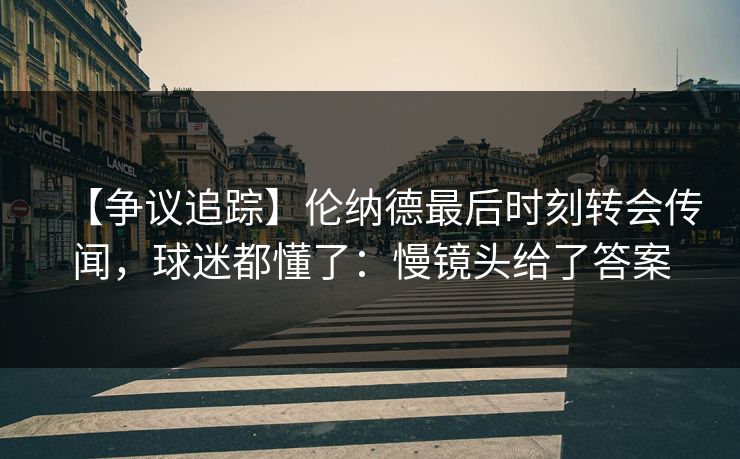 【争议追踪】伦纳德最后时刻转会传闻,球迷都懂了:慢镜头给了答案 【争议追踪】伦纳德最后时刻转会传闻,球迷都懂了:慢镜头给了答案