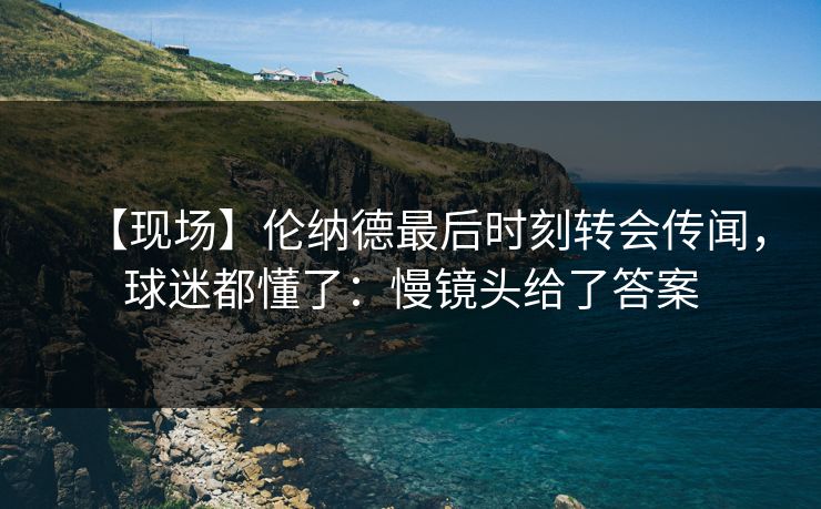 【现场】伦纳德最后时刻转会传闻，球迷都懂了：慢镜头给了答案