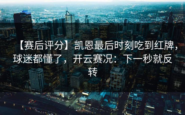 【赛后评分】凯恩最后时刻吃到红牌，球迷都懂了，开云赛况：下一秒就反转