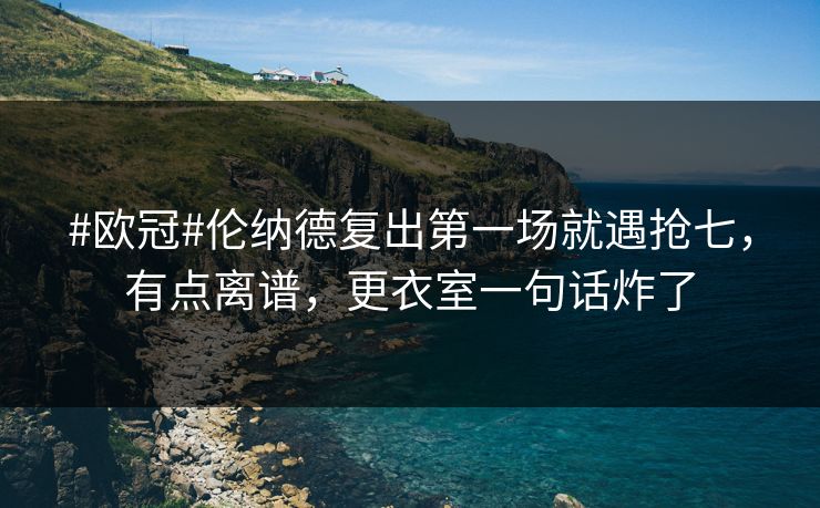 #欧冠#伦纳德复出第一场就遇抢七,有点离谱,更衣室一句话炸了 #欧冠#伦纳德复出第一场就遇抢七,有点离谱,更衣室一句话炸了