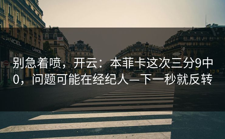 别急着喷，开云：本菲卡这次三分9中0，问题可能在经纪人—下一秒就反转