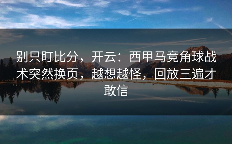 别只盯比分,开云:西甲马竞角球战术突然换页,越想越怪,回放三遍才敢信 别只盯比分,开云:西甲马竞角球战术突然换页,越想越怪,回放三遍才敢信