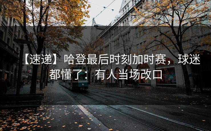【速递】哈登最后时刻加时赛，球迷都懂了：有人当场改口