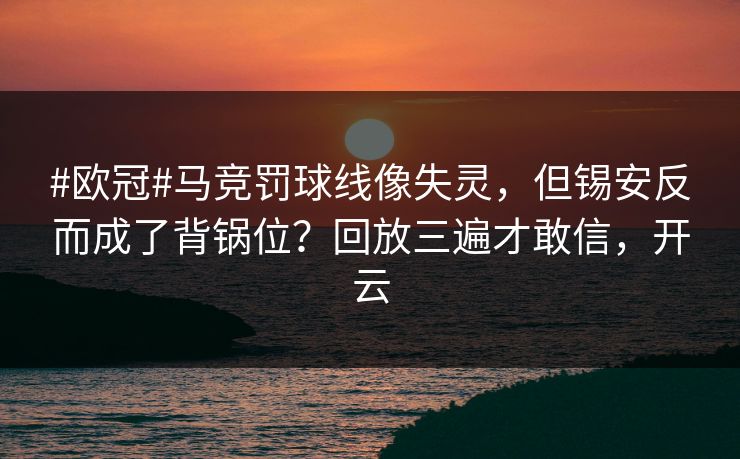 #欧冠#马竞罚球线像失灵,但锡安反而成了背锅位?回放三遍才敢信,开云 #欧冠#马竞罚球线像失灵,但锡安反而成了背锅位?回放三遍才敢信,开云