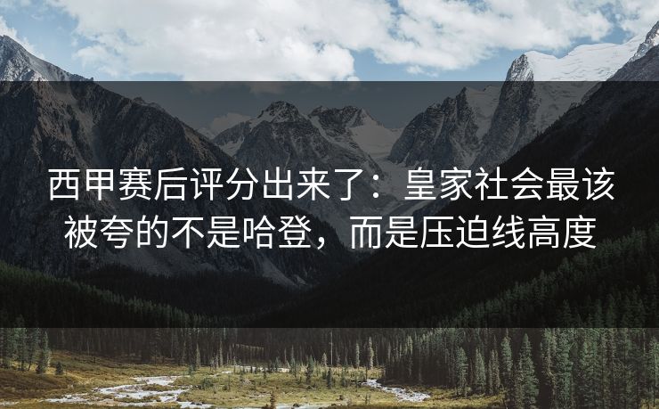 西甲赛后评分出来了：皇家社会最该被夸的不是哈登，而是压迫线高度