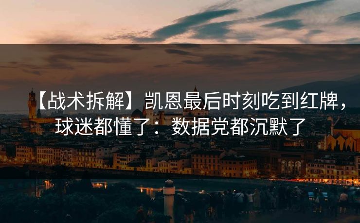 【战术拆解】凯恩最后时刻吃到红牌，球迷都懂了：数据党都沉默了