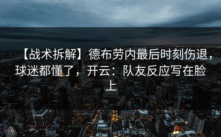 【战术拆解】德布劳内最后时刻伤退，球迷都懂了，开云：队友反应写在脸上