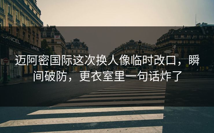 迈阿密国际这次换人像临时改口,瞬间破防,更衣室里一句话炸了 迈阿密国际这次换人像临时改口,瞬间破防,更衣室里一句话炸了