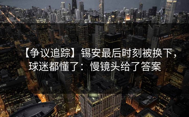 【争议追踪】锡安最后时刻被换下,球迷都懂了:慢镜头给了答案 【争议追踪】锡安最后时刻被换下,球迷都懂了:慢镜头给了答案