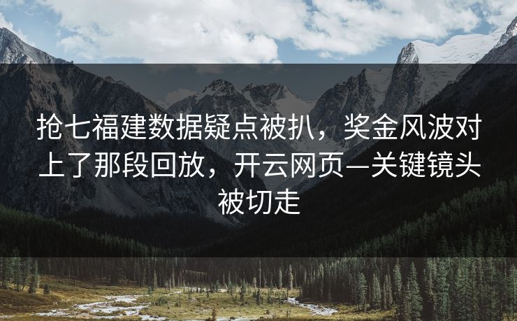 抢七福建数据疑点被扒，奖金风波对上了那段回放，开云网页—关键镜头被切走