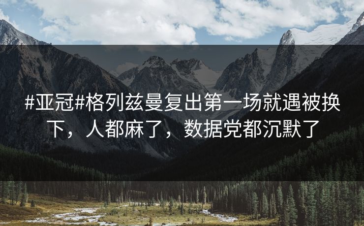 #亚冠#格列兹曼复出第一场就遇被换下，人都麻了，数据党都沉默了