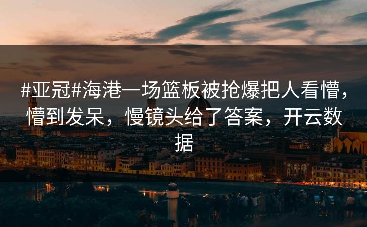 #亚冠#海港一场篮板被抢爆把人看懵，懵到发呆，慢镜头给了答案，开云数据