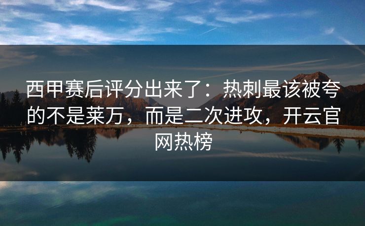 西甲赛后评分出来了:热刺最该被夸的不是莱万,而是二次进攻,开云官网热榜 西甲赛后评分出来了:热刺最该被夸的不是莱万,而是二次进攻,开云官网热榜