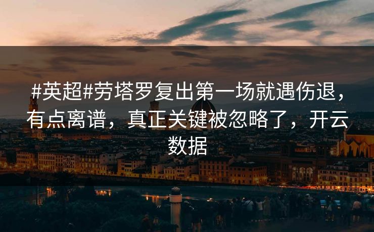 #英超#劳塔罗复出第一场就遇伤退,有点离谱,真正关键被忽略了,开云数据 #英超#劳塔罗复出第一场就遇伤退,有点离谱,真正关键被忽略了,开云数据