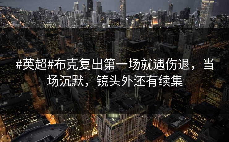 #英超#布克复出第一场就遇伤退,当场沉默,镜头外还有续集 #英超#布克复出第一场就遇伤退,当场沉默,镜头外还有续集