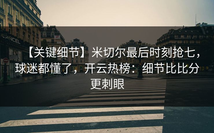 【关键细节】米切尔最后时刻抢七,球迷都懂了,开云热榜:细节比比分更刺眼 【关键细节】米切尔最后时刻抢七,球迷都懂了,开云热榜:细节比比分更刺眼