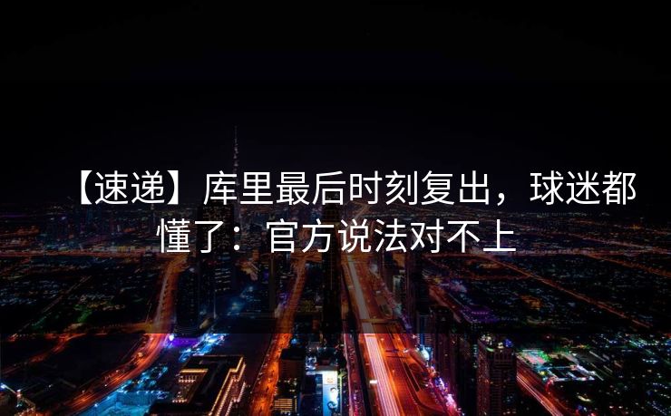 【速递】库里最后时刻复出,球迷都懂了:官方说法对不上 【速递】库里最后时刻复出,球迷都懂了:官方说法对不上