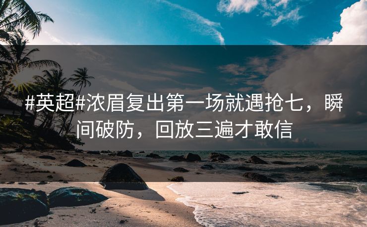 #英超#浓眉复出第一场就遇抢七，瞬间破防，回放三遍才敢信