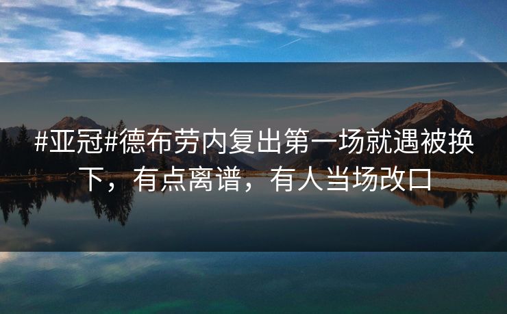 #亚冠#德布劳内复出第一场就遇被换下,有点离谱,有人当场改口 #亚冠#德布劳内复出第一场就遇被换下,有点离谱,有人当场改口