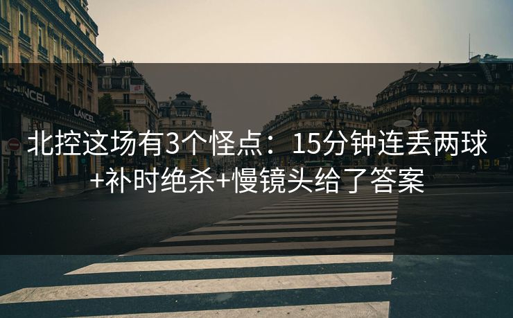 北控这场有3个怪点:15分钟连丢两球+补时绝杀+慢镜头给了答案 北控这场有3个怪点:15分钟连丢两球+补时绝杀+慢镜头给了答案