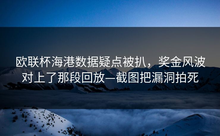 欧联杯海港数据疑点被扒,奖金风波对上了那段回放—截图把漏洞拍死 欧联杯海港数据疑点被扒,奖金风波对上了那段回放—截图把漏洞拍死