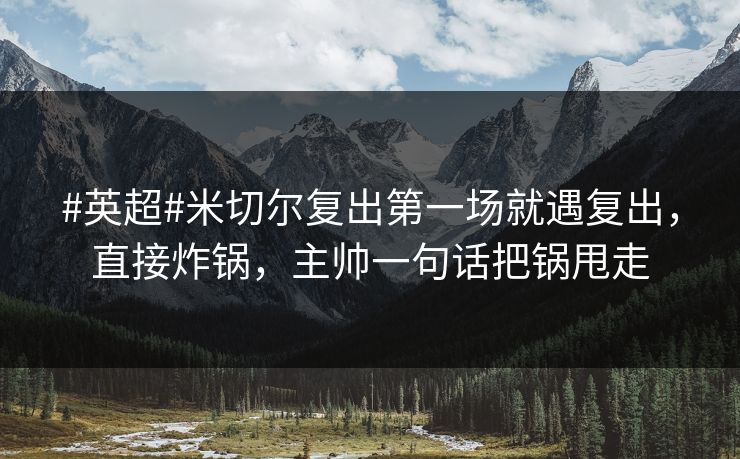 #英超#米切尔复出第一场就遇复出,直接炸锅,主帅一句话把锅甩走 #英超#米切尔复出第一场就遇复出,直接炸锅,主帅一句话把锅甩走